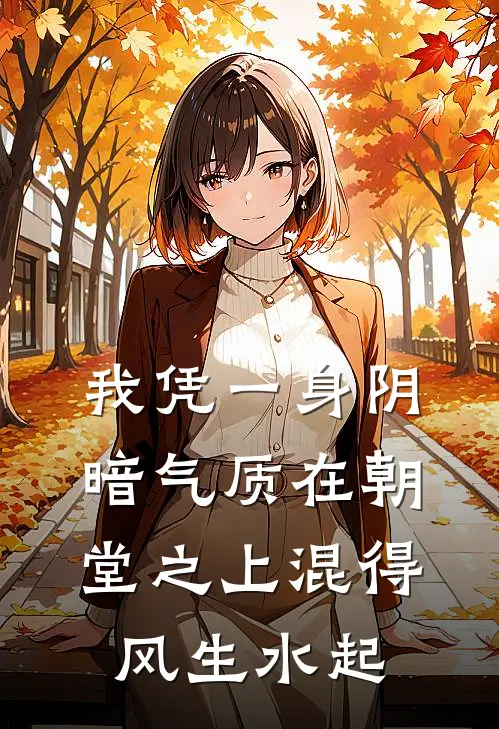 《我凭一身阴暗气质在朝堂之上混得风生水起》钱谦周府尹已完结小说_我凭一身阴暗气质在朝堂之上混得风生水起(钱谦周府尹)经典小说