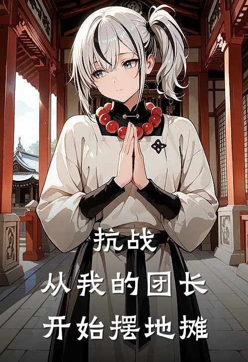 抗战：从我的团长开始摆地摊林尘迷龙完结版免费小说_完本小说大全抗战：从我的团长开始摆地摊林尘迷龙