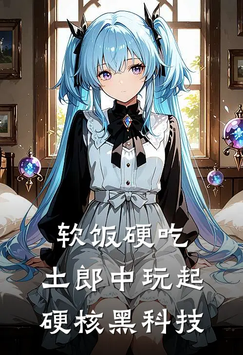 软饭硬吃，土郎中玩起硬核黑科技(萧问剑苏梦)小说免费在线阅读_软饭硬吃，土郎中玩起硬核黑科技(萧问剑苏梦)大结局阅读