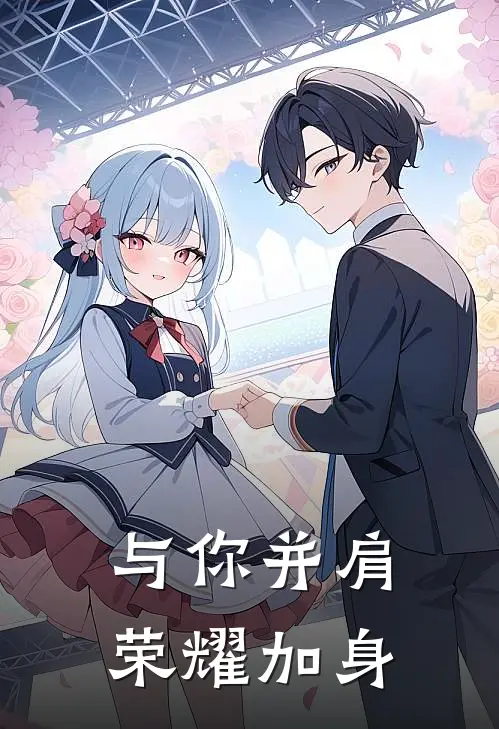 与你并肩，荣耀加身舒厌丘丘热门完结小说_最热门小说与你并肩，荣耀加身舒厌丘丘