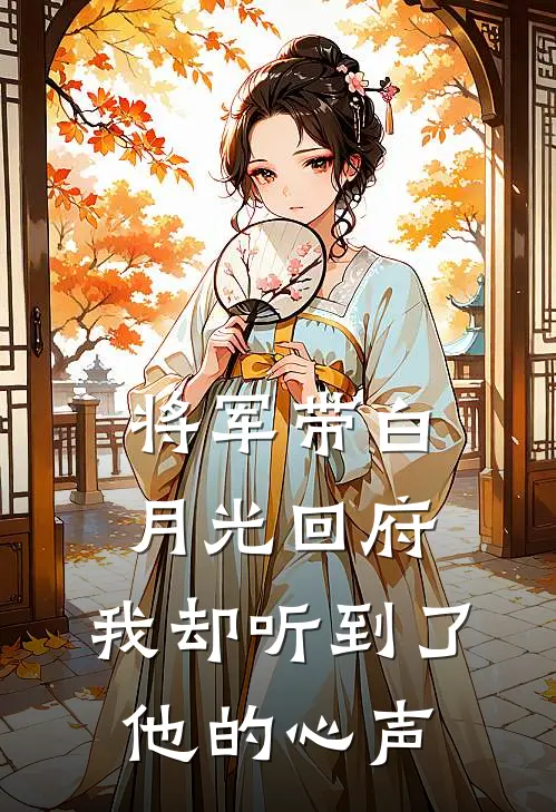 将军带白月光回府，我却听到了他的心声(顾淮白月光)新热门小说_免费完结小说将军带白月光回府，我却听到了他的心声(顾淮白月光)