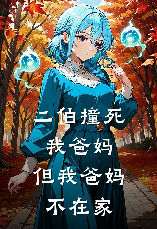 二伯撞死我爸妈，但我爸妈不在家(抖音热门)免费小说在线阅读_在线阅读免费小说二伯撞死我爸妈，但我爸妈不在家(抖音热门)