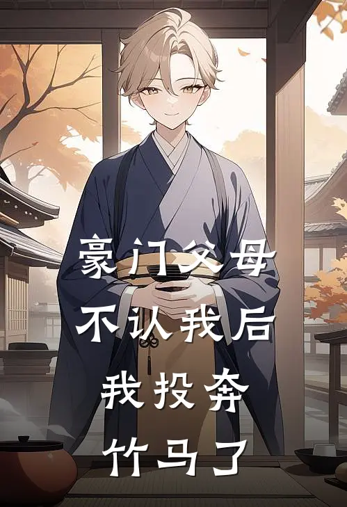 豪门父母不认我后，我投奔竹马了抖音热门免费小说笔趣阁_完结小说免费阅读豪门父母不认我后，我投奔竹马了抖音热门
