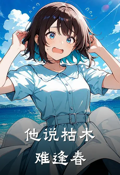 他说枯木难逢春(季博文裴诗)完结小说推荐_小说全文免费阅读他说枯木难逢春季博文裴诗