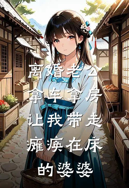 离婚老公拿车拿房，让我带走瘫痪在床的婆婆白妍妍李强全章节免费在线阅读_《离婚老公拿车拿房，让我带走瘫痪在床的婆婆》精彩小说