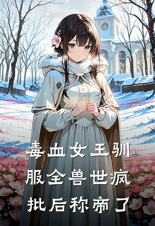 毒血女王驯服全兽世疯批后称帝了江曌江曌完本热门小说_完本小说免费毒血女王驯服全兽世疯批后称帝了(江曌江曌)