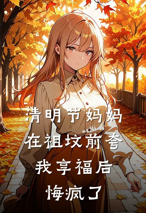 清明节妈妈在祖坟前夸我享福后，悔疯了