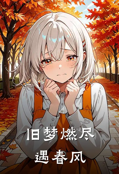 旧梦燃尽遇春风(沈念江导)全文阅读免费全集_完结小说旧梦燃尽遇春风沈念江导