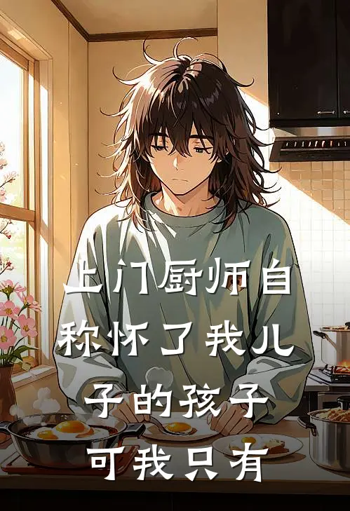 上门厨师自称怀了我儿子的孩子，可我只有