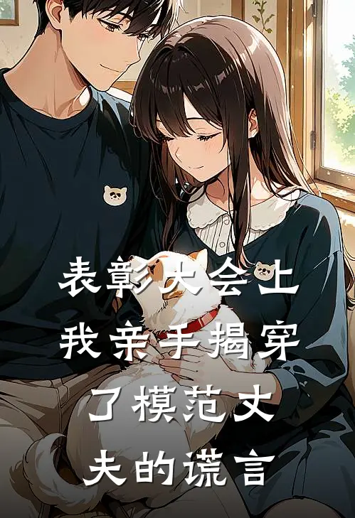 《表彰大会上，我亲手揭穿了模范丈夫的谎言》妞妞国辉_(表彰大会上，我亲手揭穿了模范丈夫的谎言)全集在线阅读