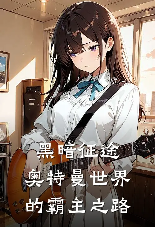 黑暗征途：奥特曼世界的霸主之路(林风奥特曼)完结小说_热门小说推荐黑暗征途：奥特曼世界的霸主之路林风奥特曼