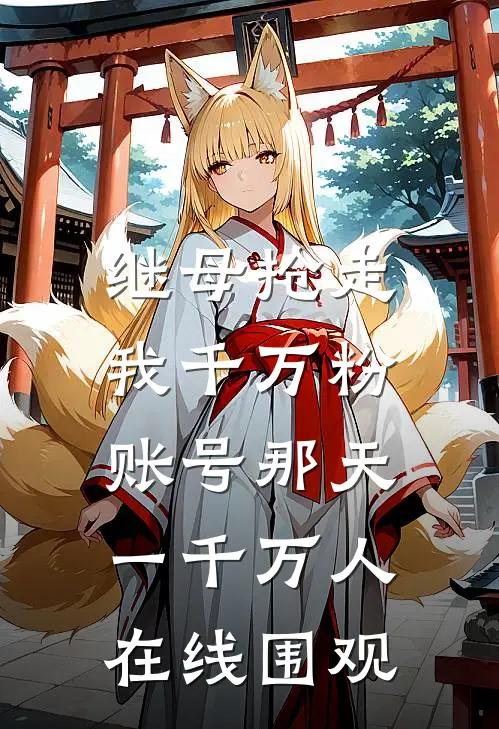 《继母抢走我千万粉账号那天，一千万人在线围观》柳敏华柳念笙火爆新书_继母抢走我千万粉账号那天，一千万人在线围观(柳敏华柳念笙)免费小说
