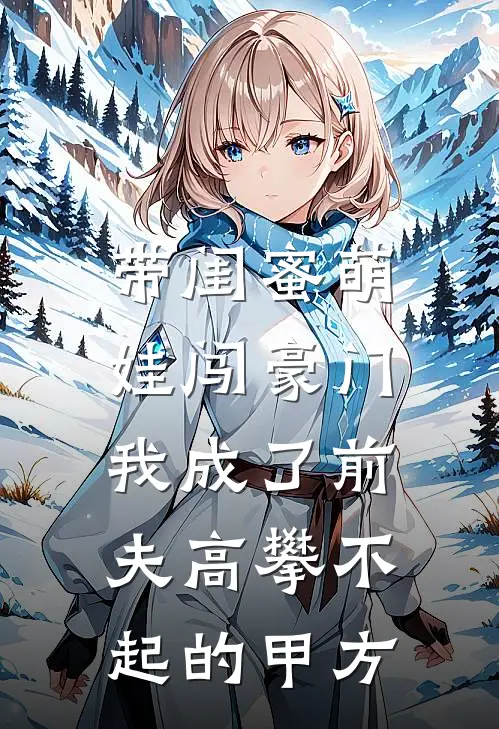 带闺蜜萌娃闯豪门，我成了前夫高攀不起的甲方(萌娃阮清)全本免费小说阅读_全文免费阅读带闺蜜萌娃闯豪门，我成了前夫高攀不起的甲方萌娃阮清