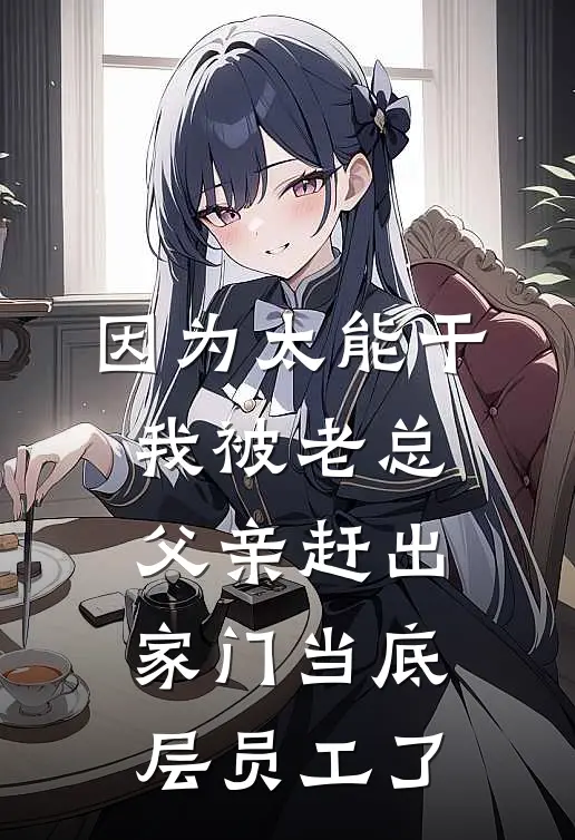 因为太能干，我被老总父亲赶出家门当底层员工了林清柠陈湘南免费完本小说_小说推荐完本因为太能干，我被老总父亲赶出家门当底层员工了(林清柠陈湘南)