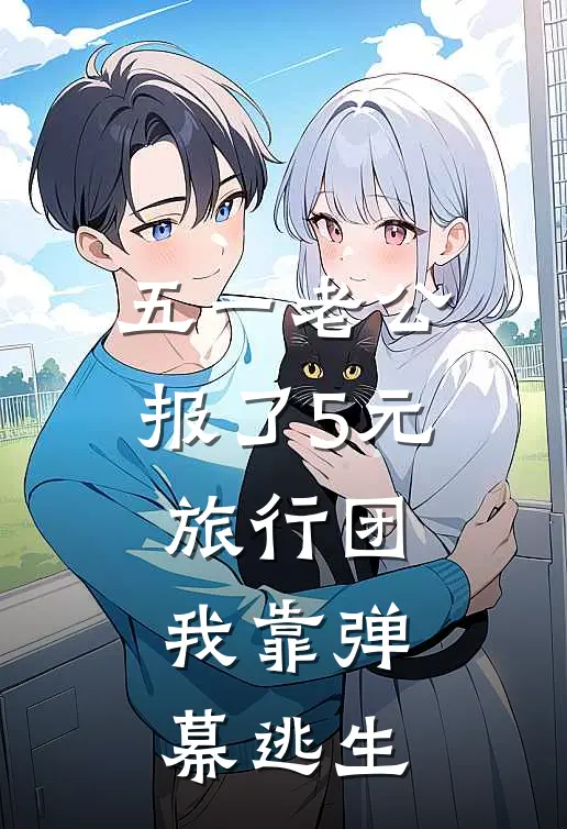 五一老公报了5元旅行团，我靠弹幕逃生周臣热门热门完结小说_最热门小说五一老公报了5元旅行团，我靠弹幕逃生周臣热门