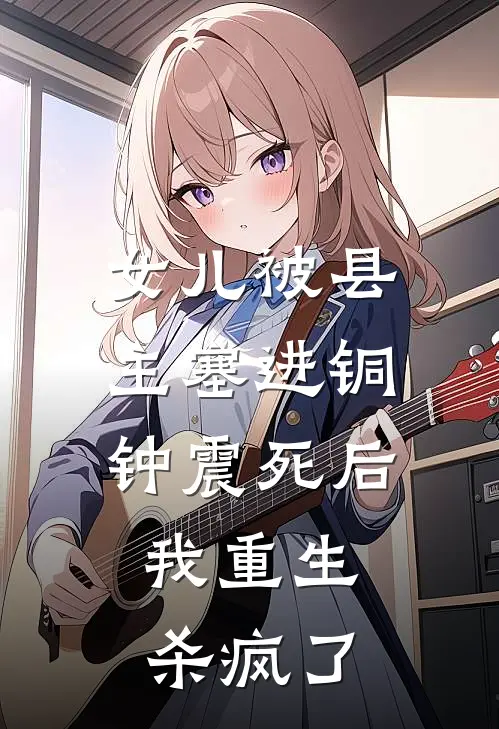 女儿被县主塞进铜钟震死后，我重生杀疯了