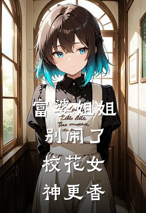 富婆姐姐别闹了，校花女神更香曹文方琪华完结小说免费阅读_完本热门小说富婆姐姐别闹了，校花女神更香曹文方琪华