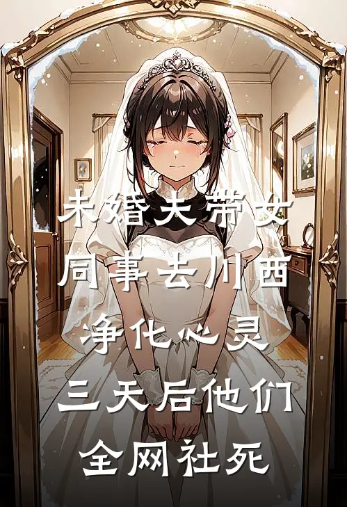 未婚夫带女同事去川西净化心灵，三天后他们全网社死