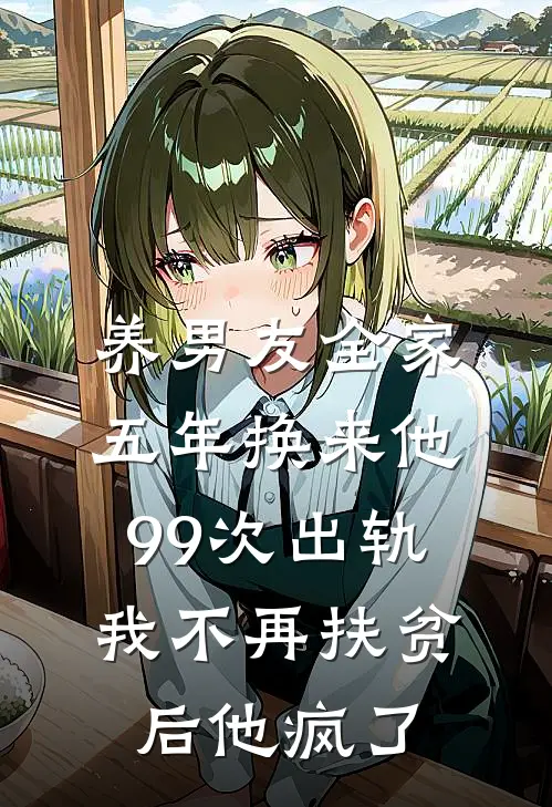 养男友全家五年换来他99次出轨，我不再扶贫后他疯了