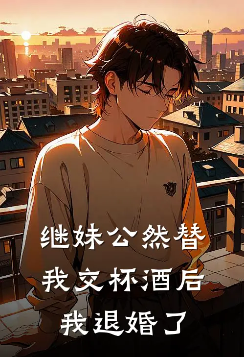继妹公然替我交杯酒后，我退婚了