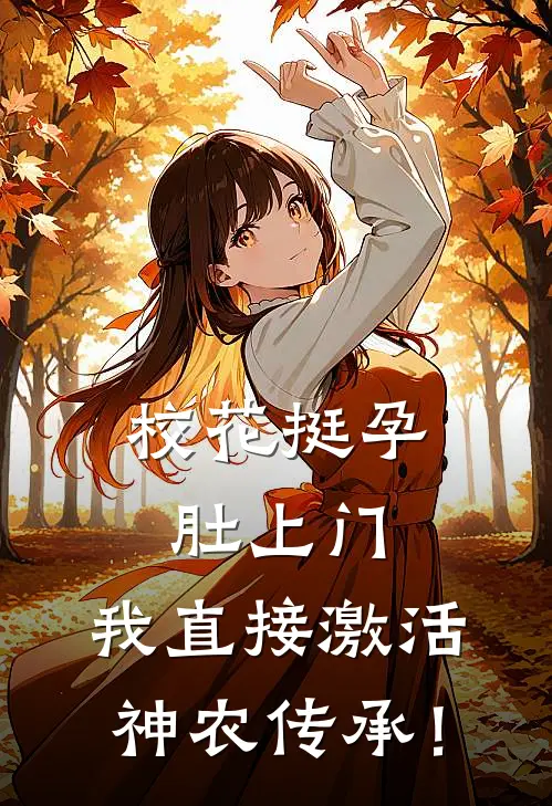 校花挺孕肚上门，我直接激活神农传承！(林舟神农)免费阅读_完结热门小说校花挺孕肚上门，我直接激活神农传承！(林舟神农)