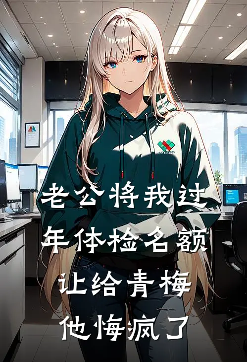 老公将我过年体检名额让给青梅，他悔疯了黄念知邹明彦热门小说免费阅读_完本完结小说老公将我过年体检名额让给青梅，他悔疯了(黄念知邹明彦)