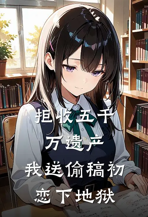 拒收五千万遗产，我送偷稿初恋下地狱