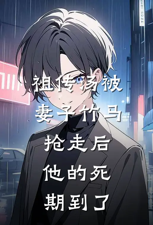 祖传汤被妻子竹马抢走后，他的死期到了