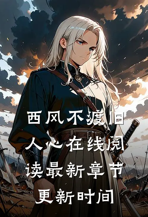 西风不渡旧人心在线阅读最新章节更新时间