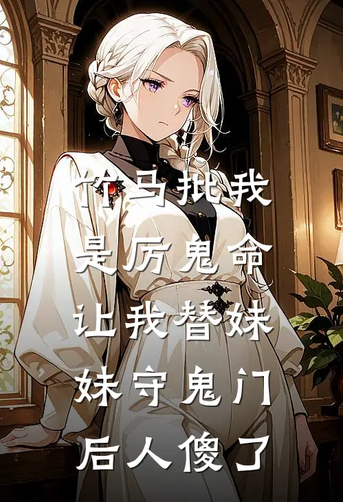 竹马批我是厉鬼命，让我替妹妹守鬼门后人傻了