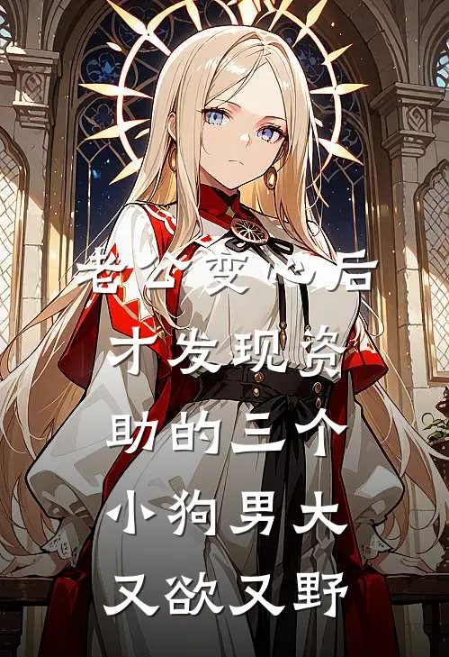 老公变心后，才发现资助的三个小狗男大又欲又野顾沉言谢野最新小说推荐_热门小说排行榜老公变心后，才发现资助的三个小狗男大又欲又野(顾沉言谢野)