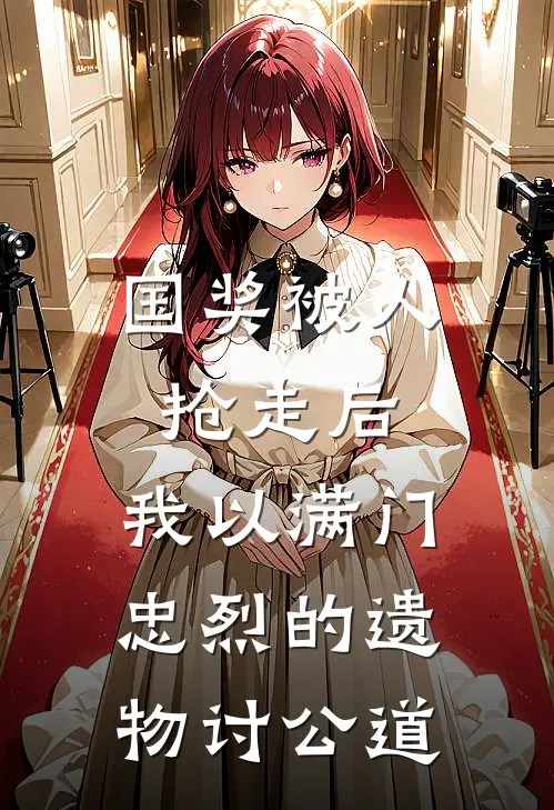 国奖被人抢走后，我以满门忠烈的遗物讨公道