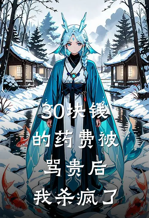 30块钱的药费被骂贵后，我杀疯了(抖音热门)最热门小说_全本完结小说30块钱的药费被骂贵后，我杀疯了(抖音热门)