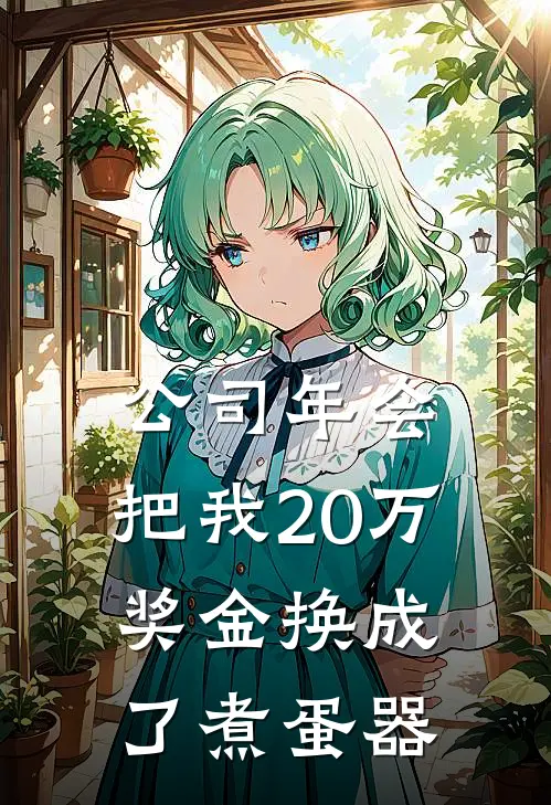 公司年会，把我20万奖金换成了煮蛋器林姐林雨完结小说大全_免费小说在哪看公司年会，把我20万奖金换成了煮蛋器(林姐林雨)