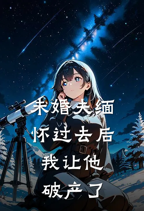 未婚夫缅怀过去后，我让他破产了