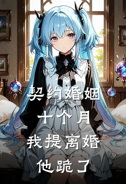 契约婚姻十个月，我提离婚他跪了
