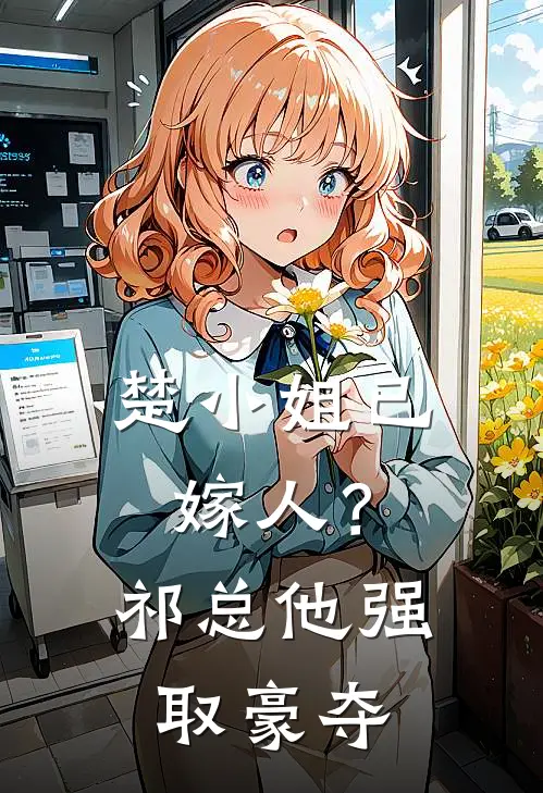 楚小姐已嫁人？祁总他强取豪夺(楚慕颜祁骁臣)小说完结版_全文阅读免费全集楚小姐已嫁人？祁总他强取豪夺楚慕颜祁骁臣