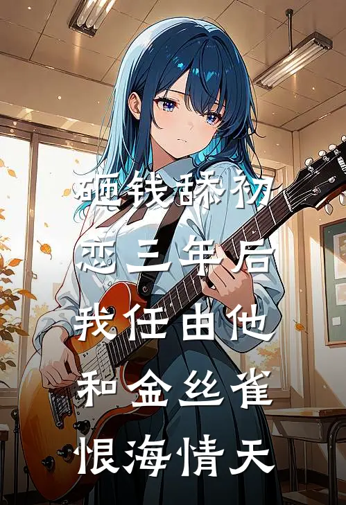 砸钱舔初恋三年后，我任由他和金丝雀恨海情天