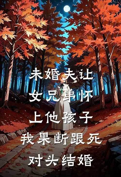 未婚夫让女兄弟怀上他孩子，我果断跟死对头结婚祁川苏晴晴最新免费小说_免费完本小说未婚夫让女兄弟怀上他孩子，我果断跟死对头结婚祁川苏晴晴