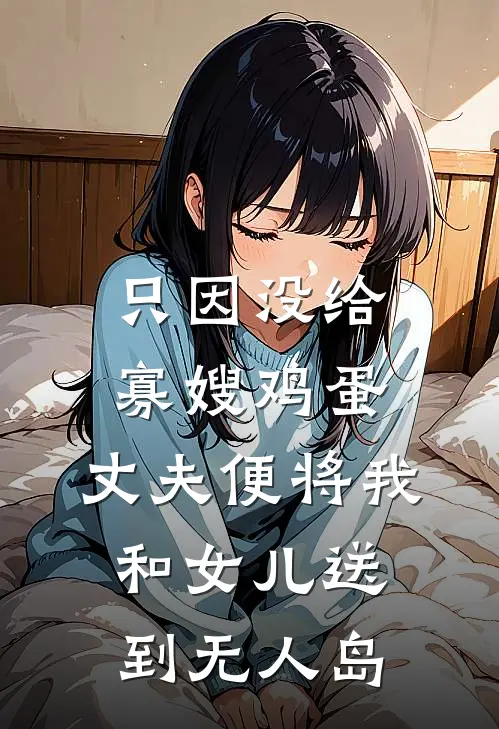 只因没给寡嫂鸡蛋，丈夫便将我和女儿送到无人岛