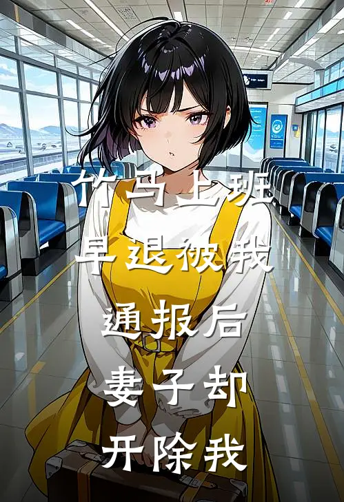 竹马上班早退被我通报后，妻子却开除我