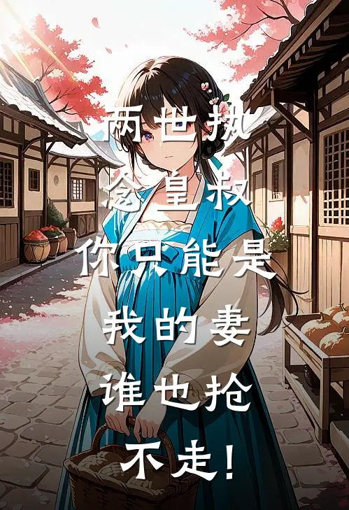 两世执念皇叔,你只能是我的妻,谁也抢不走!