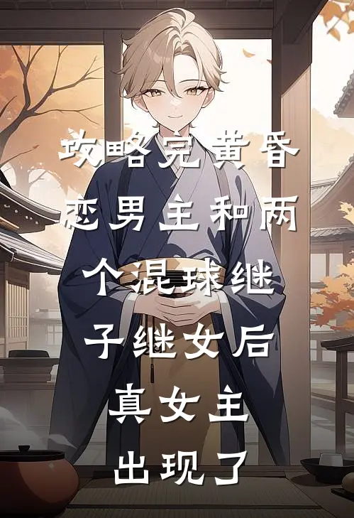 攻略完黄昏恋男主和两个混球继子继女后，真女主出现了