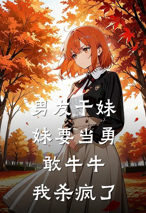 男友干妹妹要当勇敢牛牛，我杀疯了