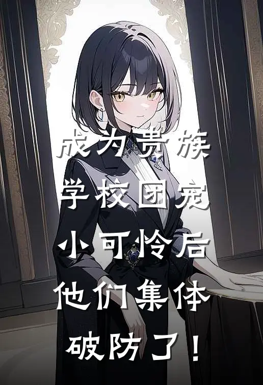 成为贵族学校团宠小可怜后，他们集体破防了！林果果凯哥完结小说大全_免费小说在哪看成为贵族学校团宠小可怜后，他们集体破防了！(林果果凯哥)