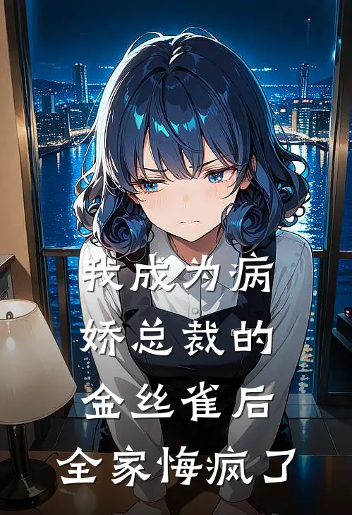 我成为病娇总裁的金丝雀后，全家悔疯了(沈晚晚顾宴琛)阅读免费小说_完本热门小说我成为病娇总裁的金丝雀后，全家悔疯了沈晚晚顾宴琛