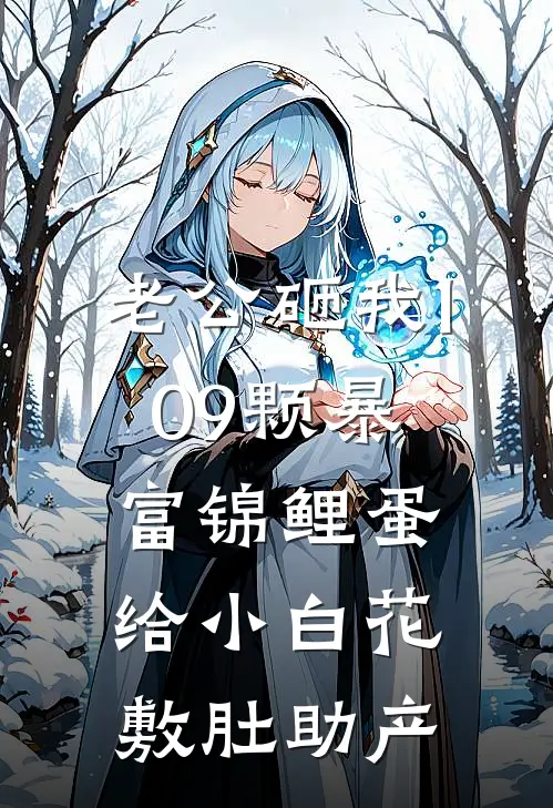 老公砸我109颗暴富锦鲤蛋给小白花敷肚助产