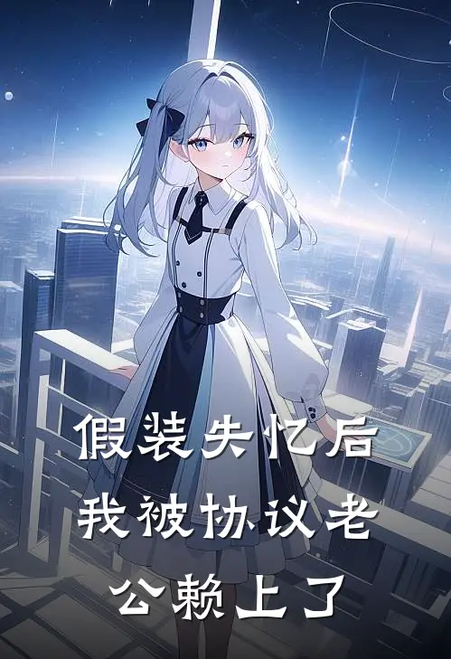 假装失忆后，我被协议老公赖上了