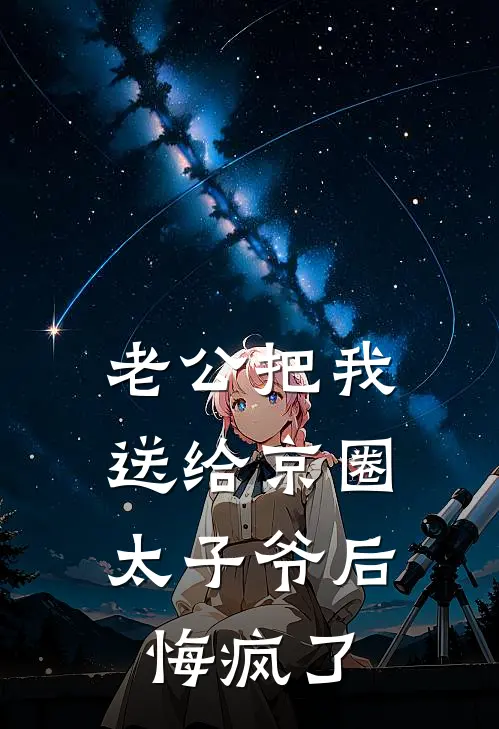 老公把我送给京圈太子爷后，悔疯了苏念清月热门小说阅读_好看的小说推荐完结老公把我送给京圈太子爷后，悔疯了苏念清月