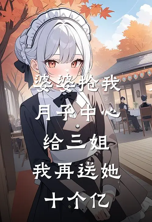 婆婆抢我月子中心给三姐，我再送她十个亿